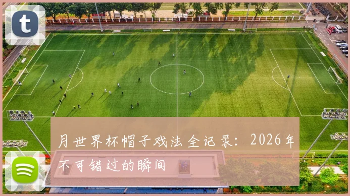 月世界杯帽子戏法全记录:2026年不可错过的瞬间