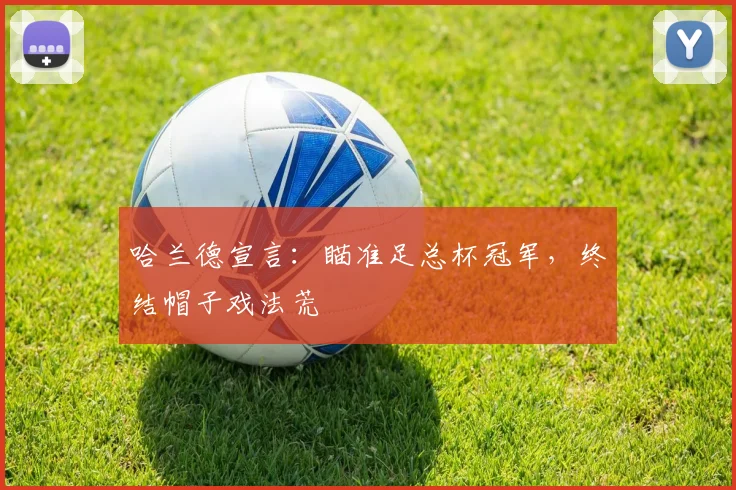 哈兰德宣言:瞄准足总杯冠军,终结帽子戏法荒