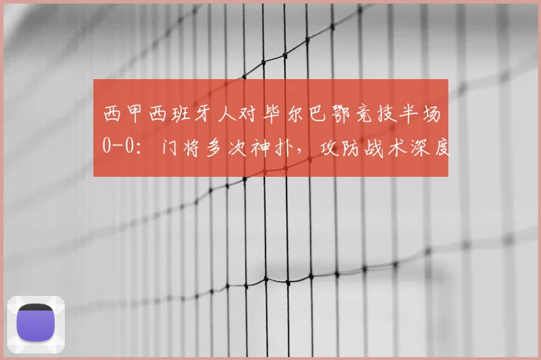 西甲西班牙人对毕尔巴鄂竞技半场0-0:门将多次神扑,攻防战术深度解析