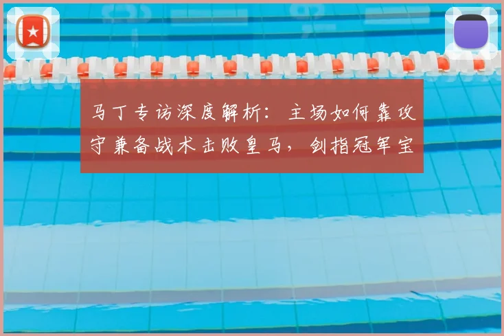 马丁专访深度解析:主场如何靠攻守兼备战术击败皇马,剑指冠军宝座